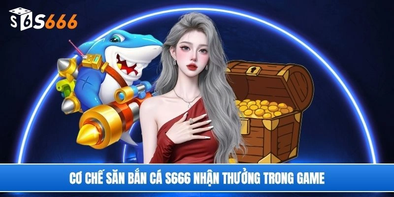 Cơ chế săn bắn cá S666 nhận thưởng trong game