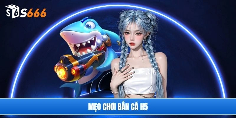 Mẹo chơi bắn cá H5