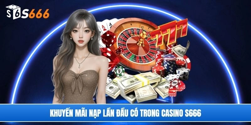 Khuyến mãi nạp lần đầu có trong casino S666