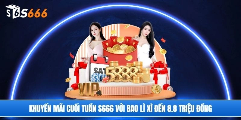 Khuyến mãi cuối tuần S666 với bao lì xì đến 8.8 triệu đồng