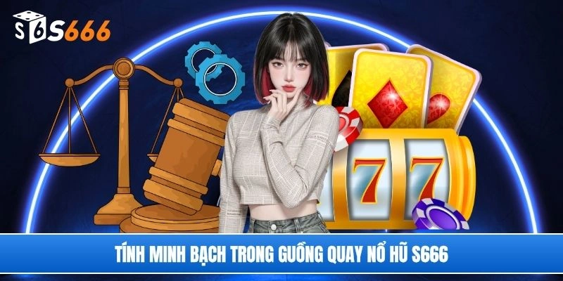 Tính minh bạch trong guồng quay nổ hũ S666
