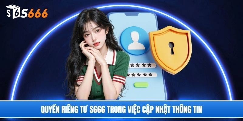Quyền riêng tư S666 trong việc cập nhật thông tin