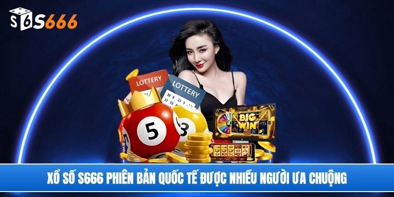 Xổ số S666 phiên bản quốc tế được nhiều người ưa chuộng